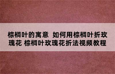 棕榈叶的寓意  如何用棕榈叶折玫瑰花 棕榈叶玫瑰花折法视频教程